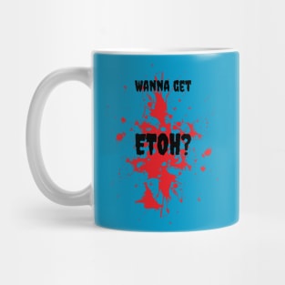 Wanna get ETOH? Mug